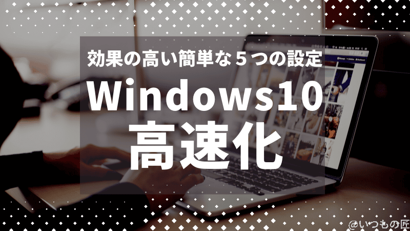 Windows 10 を高速化！効果の高い簡単な５つの設定