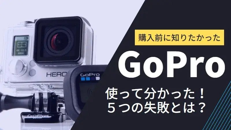 GoProを使って分かった！購入前に知りたかった５つの失敗とは？