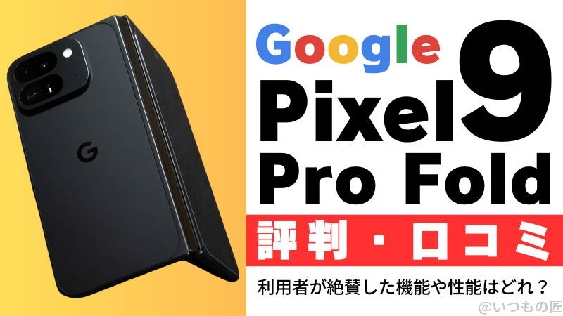 Google Pixel9 Pro Foldの評判・口コミを紹介！利用者が絶賛した機能や性能はどれ？