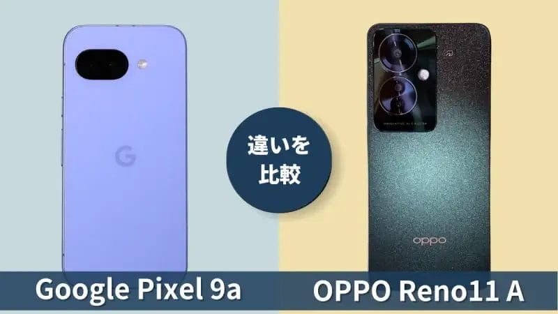 Google Pixel 9aとOPPO Reno11 Aの違いを徹底比較！買うならどっち？